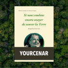 Yourcenar, Si nous voulons encore essayer de sauver la Terre